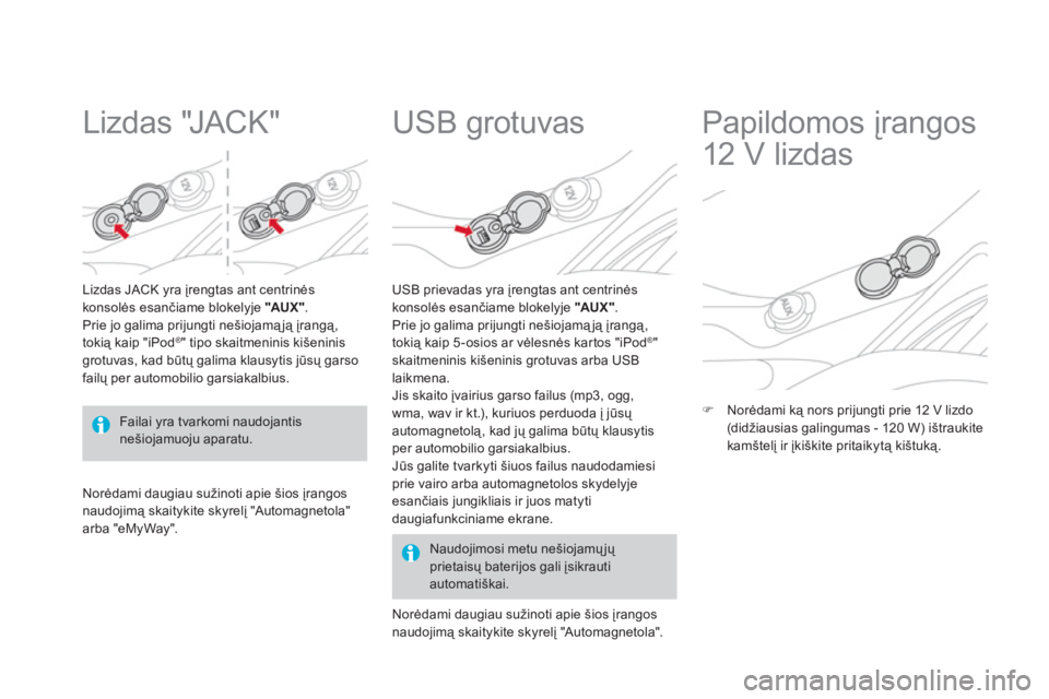 CITROEN DS3 2014 Eksploatavimo vadovas (in Lithuanian)
Lizdas "JACK"
Lizdas JACK yra įrengtas ant centrinės
konsolės esančiame blokelyje "AUX".
Prie jo galima prijungti nešiojamąją įrangą,
tokią kaip "iPod ®" tipo skaitmeninis k CITROEN DS3 2014 Eksploatavimo vadovas (in Lithuanian)
Lizdas "JACK"
Lizdas JACK yra įrengtas ant centrinės
konsolės esančiame blokelyje "AUX".
Prie jo galima prijungti nešiojamąją įrangą,
tokią kaip "iPod ®" tipo skaitmeninis k
