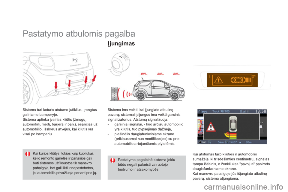CITROEN DS3 2014  Eksploatavimo vadovas (in Lithuanian)    
 
 
 
 
Pastatymo atbulomis pagalba 
Sistema turi keturis atstumo jutiklius, įrengtus galiniame bamperyje.
Sistema aptinka įvairias kliūtis (žmogų, automobilį, medį, barjerą ir pan.), esan