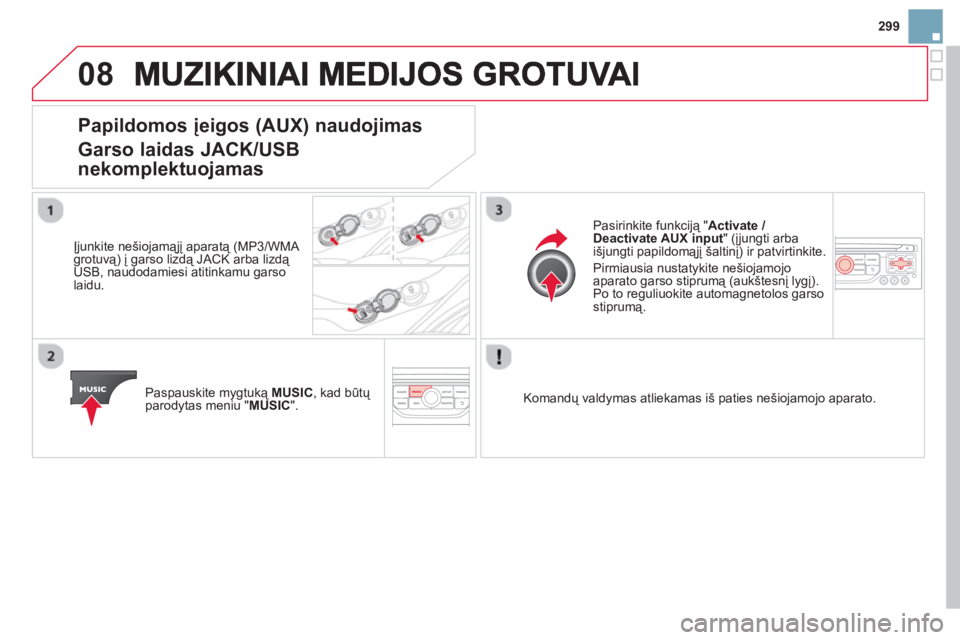 CITROEN DS3 2014  Eksploatavimo vadovas (in Lithuanian) 299
08
Papildomos įeigos (AUX) naudojimas 
Garso laidas JACK/USB
nekomplektuo
jamas
   
Įjunkite nešiojamąjį aparatą (MP3/WMA 
grotuvą) į garso lizdą JACK arba lizdą USB, naudodamiesi atitin