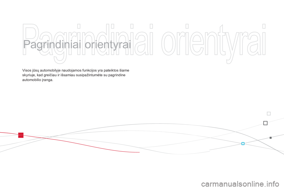 CITROEN DS3 2014  Eksploatavimo vadovas (in Lithuanian)   Pagrindiniai orientyrai 
 
   
Pagrindiniai orientyrai  
Visos jūsų automobilyje naudojamos funkcijos yra pateiktos šiameskyriuje, kad greičiau ir išsamiau susipažintumėte su pagrindineautomo