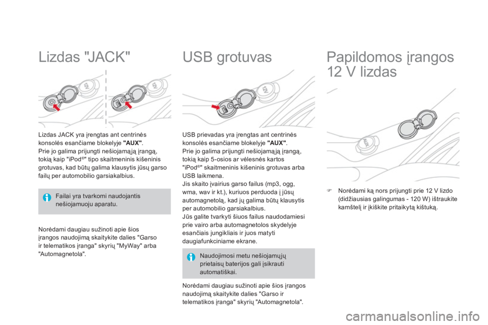 CITROEN DS3 2013  Eksploatavimo vadovas (in Lithuanian)    
 
 
 
 
 
Lizdas "JACK" 
Lizdas JACK yra įrengtas ant centrinės 
konsolės esančiame blokelyje "AUX".
Prie jo galima prijungti nešiojamąją įrangą,
tokią kaip "iPod ®" tipo skaitmeninis k