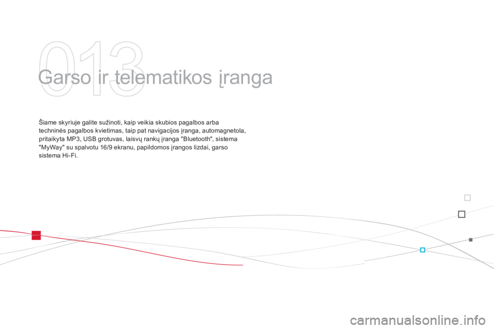 CITROEN DS3 2013  Eksploatavimo vadovas (in Lithuanian) 013
  Garso ir telematikos įranga  
Šiame skyriuje galite sužinoti, kaip veikia skubios pagalbos arba
techninės pagalbos kvietimas, taip pat navigacijos įranga, automagnetola,pritaikyta MP3, USB 