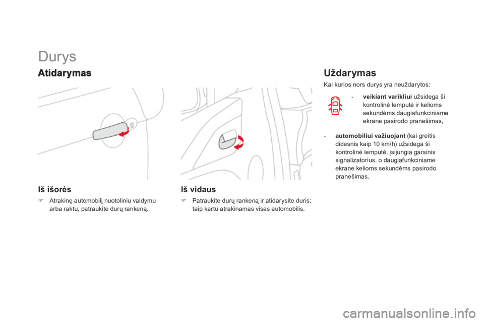 CITROEN DS3 2013  Eksploatavimo vadovas (in Lithuanian)    
 
 
 
 
 
 
 
 
 
 
Durys 
Iš išorės
�)Atrakinę automobilį nuotoliniu valdymuarba raktu, patraukite durų rankeną.  
 
 
 
 
 
Iš vidaus
�) 
 Patraukite durų rankeną ir atidarysite duris;