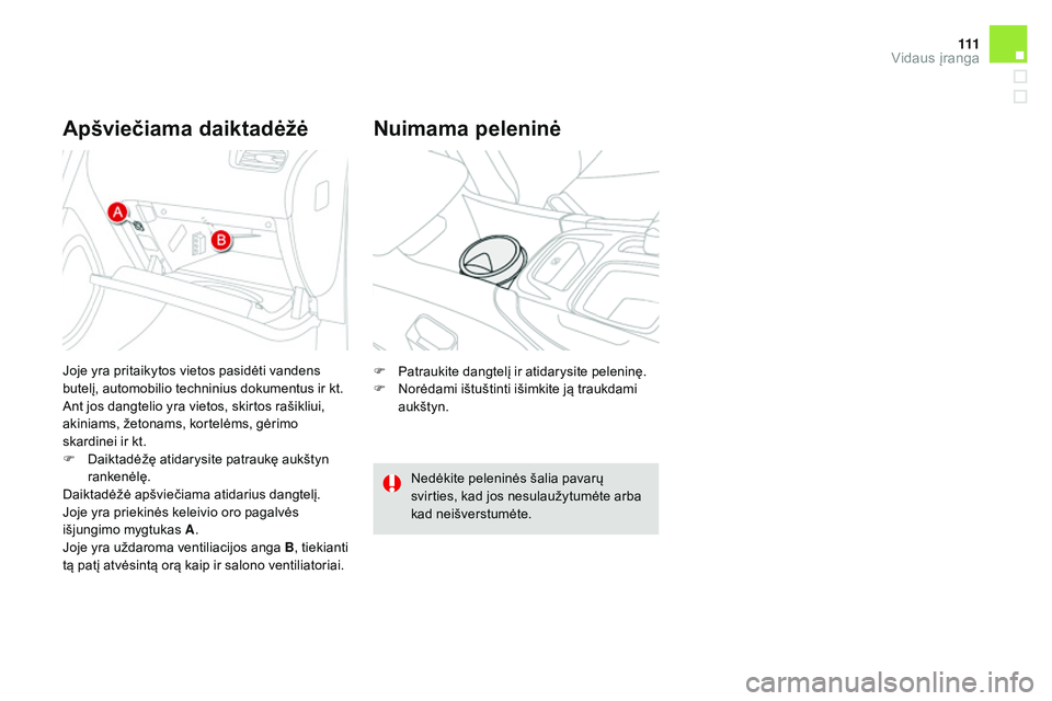 CITROEN DS4 2015 Eksploatavimo vadovas (in Lithuanian) 111
DS4_lt_Chap04_amenagement_ed02-2015
Apšviečiama daiktadėžė Nuimama peleninė
F Patraukite dangtelį ir atidarysite peleninę.
F N orėdami ištuštinti išimkite ją traukdami
aukštyn.
Ned CITROEN DS4 2015 Eksploatavimo vadovas (in Lithuanian) 111
DS4_lt_Chap04_amenagement_ed02-2015
Apšviečiama daiktadėžė Nuimama peleninė
F Patraukite dangtelį ir atidarysite peleninę.
F N orėdami ištuštinti išimkite ją traukdami
aukštyn.
Ned