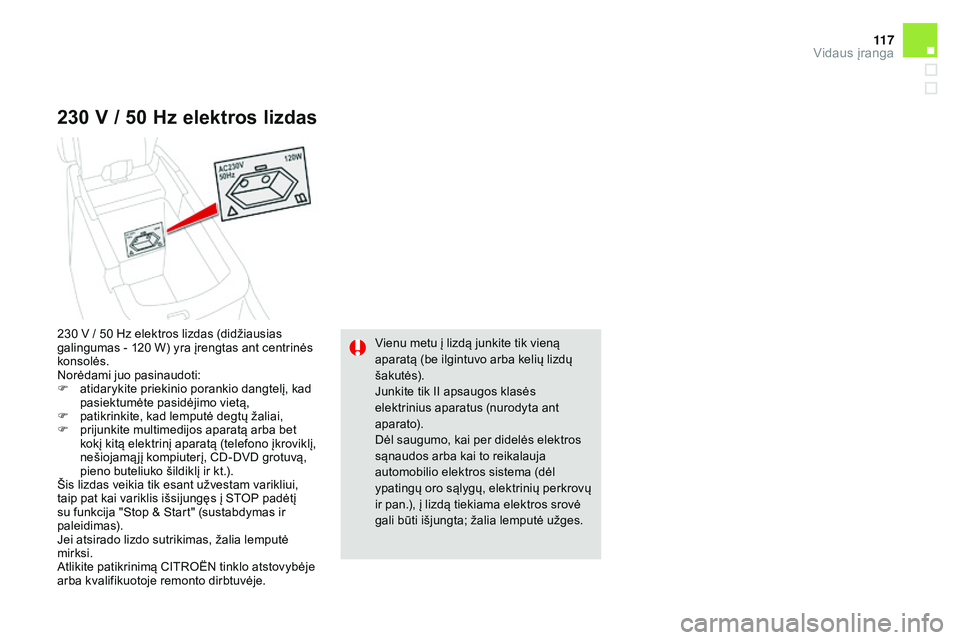 CITROEN DS4 2015 Eksploatavimo vadovas (in Lithuanian) 11 7
DS4_lt_Chap04_amenagement_ed02-2015
230 V / 50 H z elektros lizdas
Vienu metu į lizdą junkite tik vieną
aparatą (be ilgintuvo arba kelių lizdų
šakutės).
Junkite tik II apsaugos klasės CITROEN DS4 2015 Eksploatavimo vadovas (in Lithuanian) 11 7
DS4_lt_Chap04_amenagement_ed02-2015
230 V / 50 H z elektros lizdas
Vienu metu į lizdą junkite tik vieną
aparatą (be ilgintuvo arba kelių lizdų
šakutės).
Junkite tik II apsaugos klasės