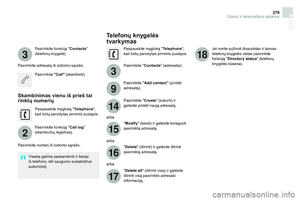 CITROEN DS4 2015  Eksploatavimo vadovas (in Lithuanian) 3
2
3
9
14
15
16
17
18
379
DS4_lt_Chap12c_SMEGplus_ed02-2015
Pasirinkite funkciją "Contacts" 
(telefonų knygelė).
Pasirinkite adresatą iš siūlomo sąrašo. Pasirinkite "Call"  (s