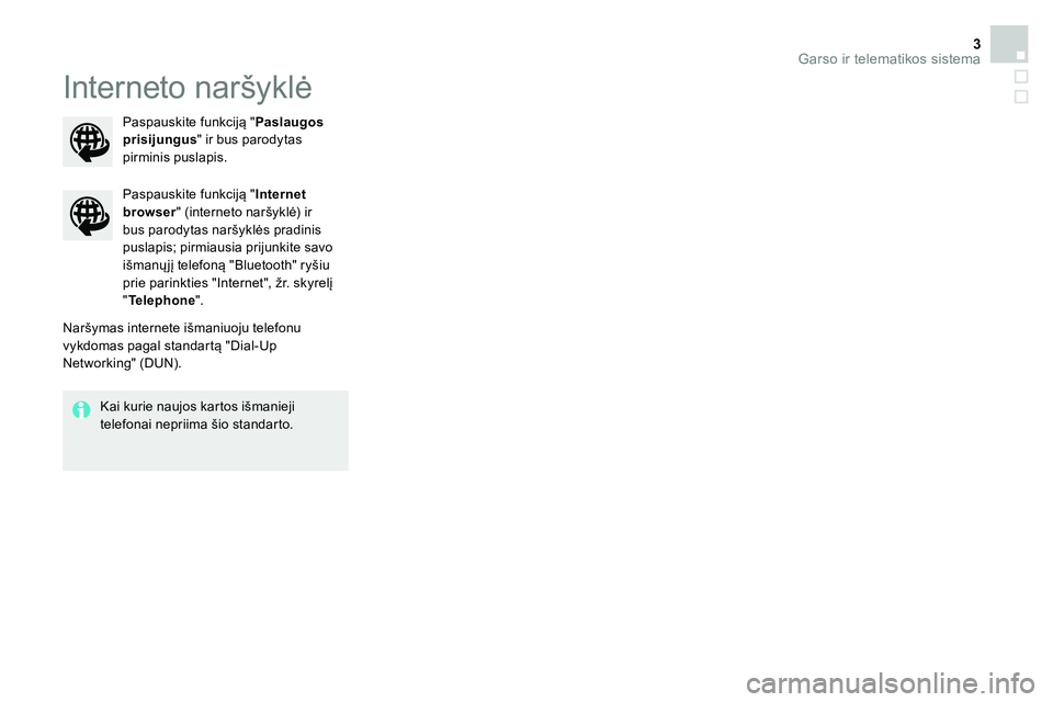 CITROEN DS4 2015 Eksploatavimo vadovas (in Lithuanian) Garso ir telematikos sistema 3
Interneto naršyklė
Naršymas internete išmaniuoju telefonu
vykdomas pagal standartą "Dial-Up
Networking" (DUN).
Paspauskite funkciją " Internet
br CITROEN DS4 2015 Eksploatavimo vadovas (in Lithuanian) Garso ir telematikos sistema 3
Interneto naršyklė
Naršymas internete išmaniuoju telefonu
vykdomas pagal standartą "Dial-Up
Networking" (DUN).
Paspauskite funkciją " Internet
br