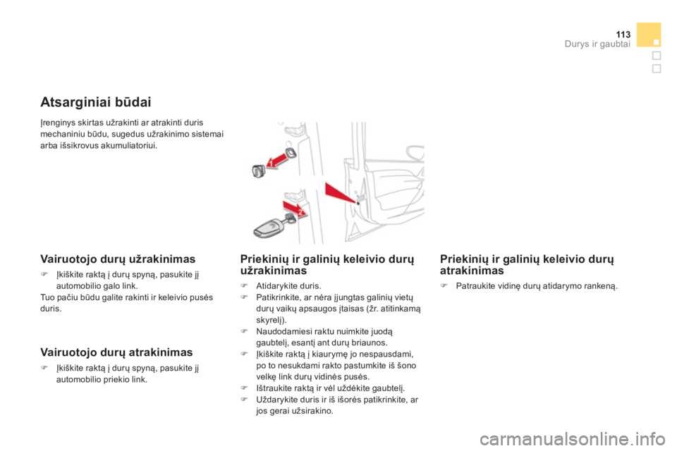 CITROEN DS4 2014  Eksploatavimo vadovas (in Lithuanian) 11 3Durys ir gaubtai
  Įrenginys skirtas užrakinti ar atrakinti duris 
mechaniniu būdu, sugedus užrakinimo sistemai 
arba išsikrovus akumuliatoriui. 
   
 
 
 
 
 
Atsarginiai būdai 
 
 
Vairuot
