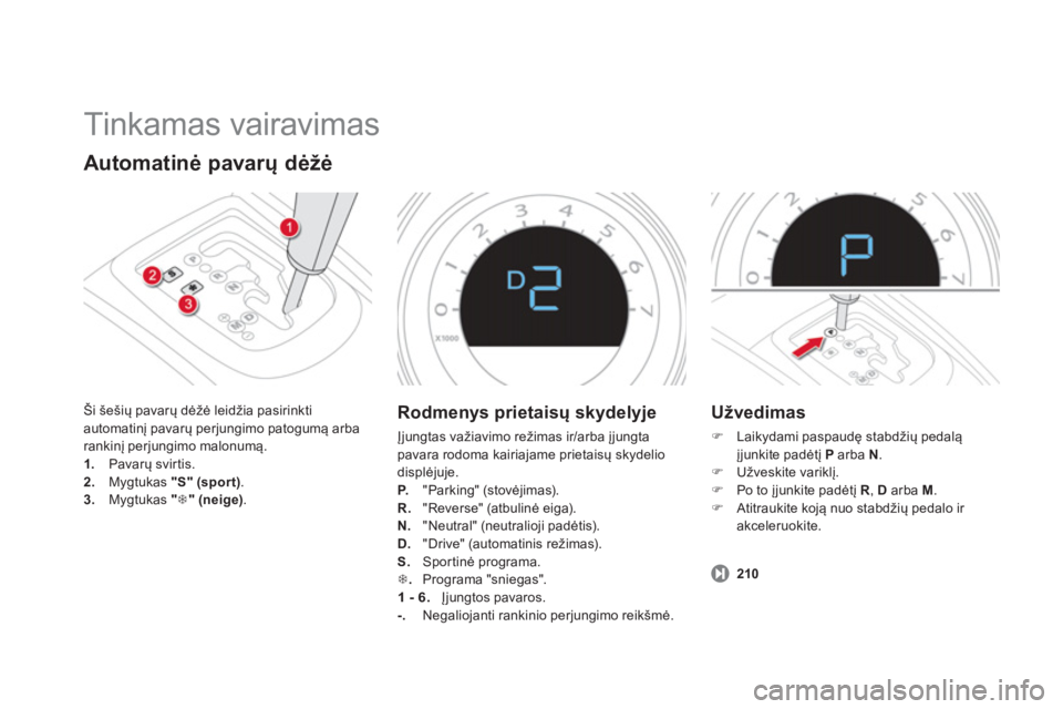 CITROEN DS4 2014  Eksploatavimo vadovas (in Lithuanian)   Tinkamas vairavimas 
 
 
Automatinė pavarų dėžė 
 
Ši šešių pavarų dėžė leidžia pasirinkti 
automatinį pavarų perjungimo patogumą arba 
rankinį perjungimo malonumą. 
   
 
1. 
 Pa