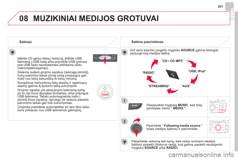 CITROEN DS4 2014  Eksploatavimo vadovas (in Lithuanian) 08
341
  MUZIKINIAI MEDIJOS GROTUVAI 
 
 
 
Šaltiniai  
   
Įdėkite CD garso diską į leistuvą, įkiškite USB 
laikmeną į USB lizdą arba prijunkite USB grotuvą 
prie USB lizdo naudodamiesi a