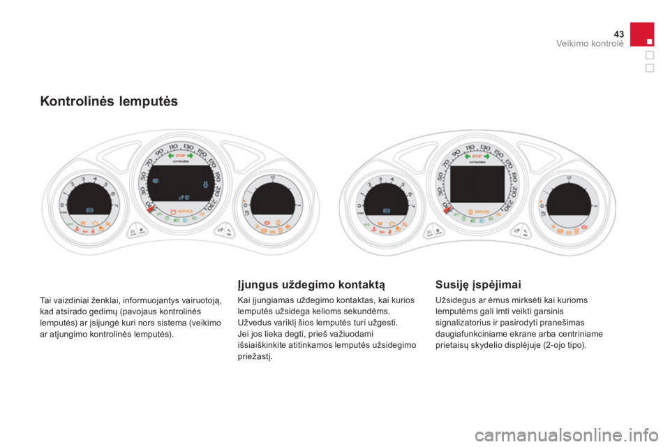 CITROEN DS4 2014  Eksploatavimo vadovas (in Lithuanian) 43Veikimo kontrolė
 
Tai vaizdiniai ženklai, informuojantys vairuotoją, 
kad atsirado gedimų (pavojaus kontrolinės 
lemputės) a r įsijungė kuri nors sistema (veikimo 
ar atjungimo kontrolinės