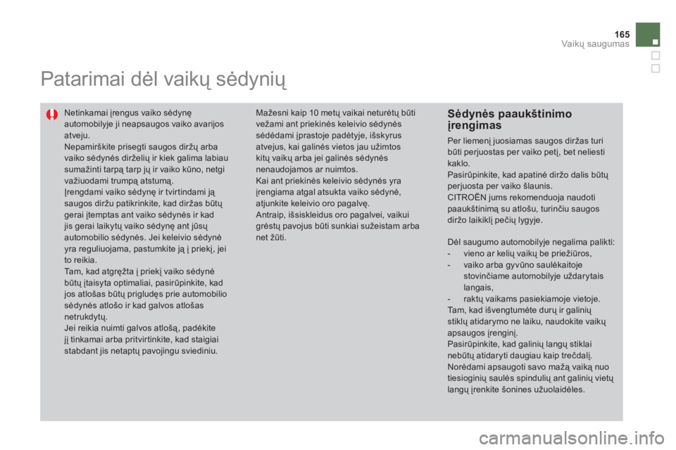 CITROEN DS4 2011  Eksploatavimo vadovas (in Lithuanian) 165
Vaikų saugumas
 
 
 
 
 
Patarimai dėl vaikų sėdynių 
 Netinkamai įrengus vaiko sėdynę automobilyje ji neapsaugos vaiko avarijos atveju. 
Nepamirškite prisegti saugos diržų arbavaiko s