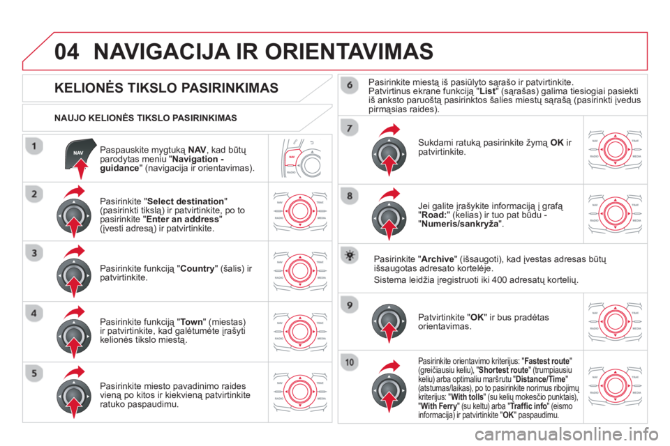 CITROEN DS5 2013 Eksploatavimo vadovas (in Lithuanian) 04
Paspauskite mygtuką NAV, kad būtų parodytas meniu "Navigation -guidance
" (navigacija ir orientavimas).
NAUJO KELIONĖS TIKSLO PASIRINKIMAS
NAVIGACIJA IR ORIENTAVIMAS
CITROEN DS5 2013 Eksploatavimo vadovas (in Lithuanian) 04
Paspauskite mygtuką NAV, kad būtų parodytas meniu "Navigation -guidance
" (navigacija ir orientavimas).
NAUJO KELIONĖS TIKSLO PASIRINKIMAS
NAVIGACIJA IR ORIENTAVIMAS