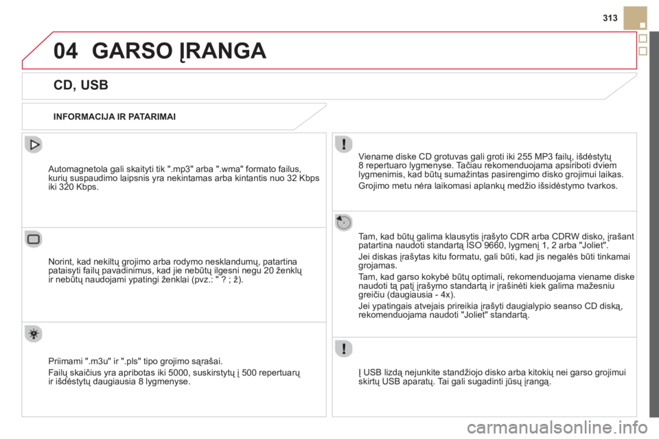 CITROEN DS5 2013  Eksploatavimo vadovas (in Lithuanian) 04
313
GARSO ĮRANGA 
   
 
 
 
 
 
 
 
 
 
 
 
CD, USB 
 
 
INFORMACIJA IR PATA RIMAI  
Viename diske CD 
grotuvas gali groti iki 255 MP3 failų, išdėstytų 8 repertuaro lygmenyse. Tačiau rekomend