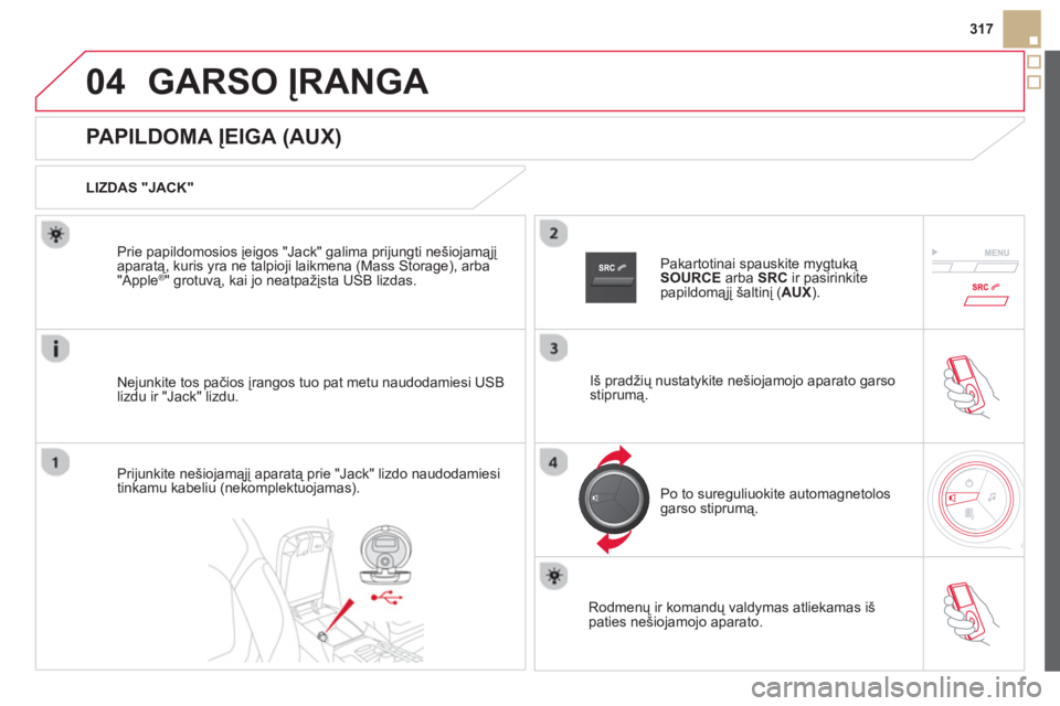 CITROEN DS5 2013  Eksploatavimo vadovas (in Lithuanian) 04
317
GARSO ĮRANGA 
   
 
 
 
 
 
 
 
 
 
 
 
 
 
 
PAPILDOMA ĮEIGA (AUX) 
 
 
LIZDAS "JACK"  
Ne
junkite tos pačios įrangos tuo pat metu naudodamiesi USB lizdu ir "Jack" lizdu. Prie papildomosio