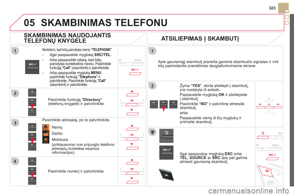 CITROEN DS5 2013 Eksploatavimo vadovas (in Lithuanian)
05
SRC
323
SKAMBINIMAS TELEFONU
Norėdami, kad būtų parodytas meniu " TELEPHONE":
- Ilgai paspauskite mygtuką SRC/TEL .
-
Arba paspauskite ratuką, kad būtų
parodytas kontekstinis men CITROEN DS5 2013 Eksploatavimo vadovas (in Lithuanian)
05
SRC
323
SKAMBINIMAS TELEFONU
Norėdami, kad būtų parodytas meniu " TELEPHONE":
- Ilgai paspauskite mygtuką SRC/TEL .
-
Arba paspauskite ratuką, kad būtų
parodytas kontekstinis men