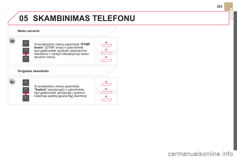 CITROEN DS5 2013 Eksploatavimo vadovas (in Lithuanian)
05
325
SKAMBINIMAS TELEFONU
Iš kontekstinio meniu pasirinkite "DTMFtones
" (DTMF tonai) ir patvirtinkite, kad galėtumėte naudotis skaitmenineklaviatūra ir naršyti interaktyviojo balso serverio CITROEN DS5 2013 Eksploatavimo vadovas (in Lithuanian)
05
325
SKAMBINIMAS TELEFONU
Iš kontekstinio meniu pasirinkite "DTMFtones
" (DTMF tonai) ir patvirtinkite, kad galėtumėte naudotis skaitmenineklaviatūra ir naršyti interaktyviojo balso serverio