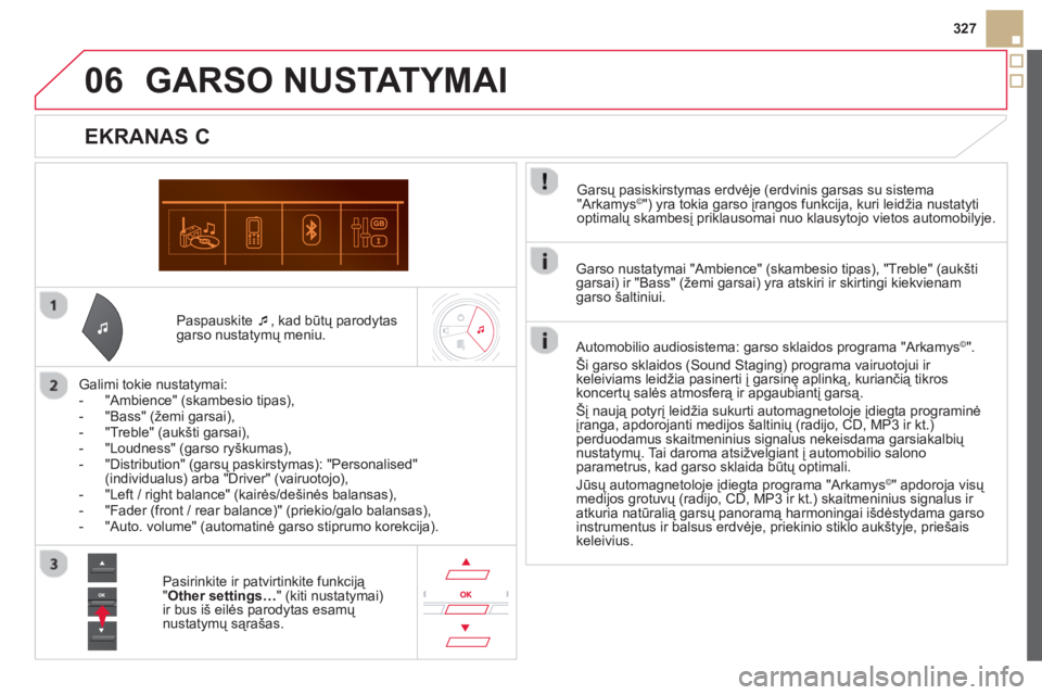 CITROEN DS5 2013  Eksploatavimo vadovas (in Lithuanian) 06
327
   
Paspauskite  �‘ 
, kad būtų parodytas
garso nustatymų meniu.
   
Galimi tokie nustatymai:
   
 
-  "Ambience" (skambesio tipas), 
   
-  "Bass" (žemi garsai), 
   
-  "Treble" (aukšt