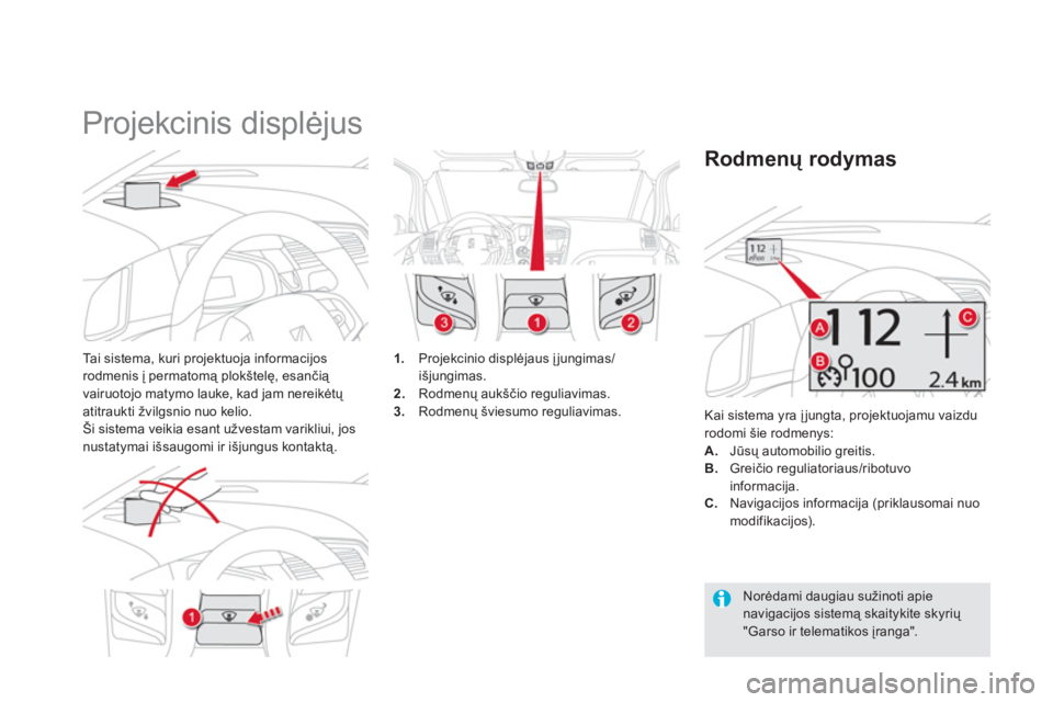 CITROEN DS5 2011  Eksploatavimo vadovas (in Lithuanian)    
 
 
 
 
Projekcinis displėjus 
Tai sistema, kuri projektuoja informacijos rodmenis į permatomą plokštelę, esančią 
vairuotojo matymo lauke, kad jam nereikėtų atitraukti 