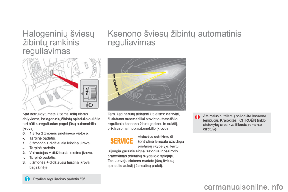 CITROEN DS5 2011  Eksploatavimo vadovas (in Lithuanian)    
 
 
 
 
 
Halogeninių šviesų 
žibintų rankinis 
reguliavimas    
 
 
 
 
 
 
 
Ksenono šviesų žibintų automatinis 
reguliavimas 
Kad netrukdytumėte kitiems kelių eismo
dalyviams, haloge