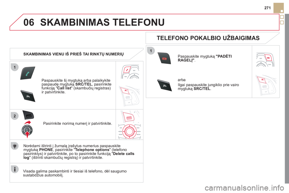 CITROEN DS5 2011 Eksploatavimo vadovas (in Lithuanian) 1
2
06
1
SR
C
SRC
271
SKAMBINIMAS TELEFONU
SKAMBINIMAS VIENU IŠ PRIEŠ TAI RINKTŲ NUMERIŲ
Paspauskite šį mygtuką arba palaikykite
paspaudę mygtuką SRC/TEL, pasirinkite
funkciją "Ca CITROEN DS5 2011 Eksploatavimo vadovas (in Lithuanian) 1
2
06
1
SR
C
SRC
271
SKAMBINIMAS TELEFONU
SKAMBINIMAS VIENU IŠ PRIEŠ TAI RINKTŲ NUMERIŲ
Paspauskite šį mygtuką arba palaikykite
paspaudę mygtuką SRC/TEL, pasirinkite
funkciją "Ca