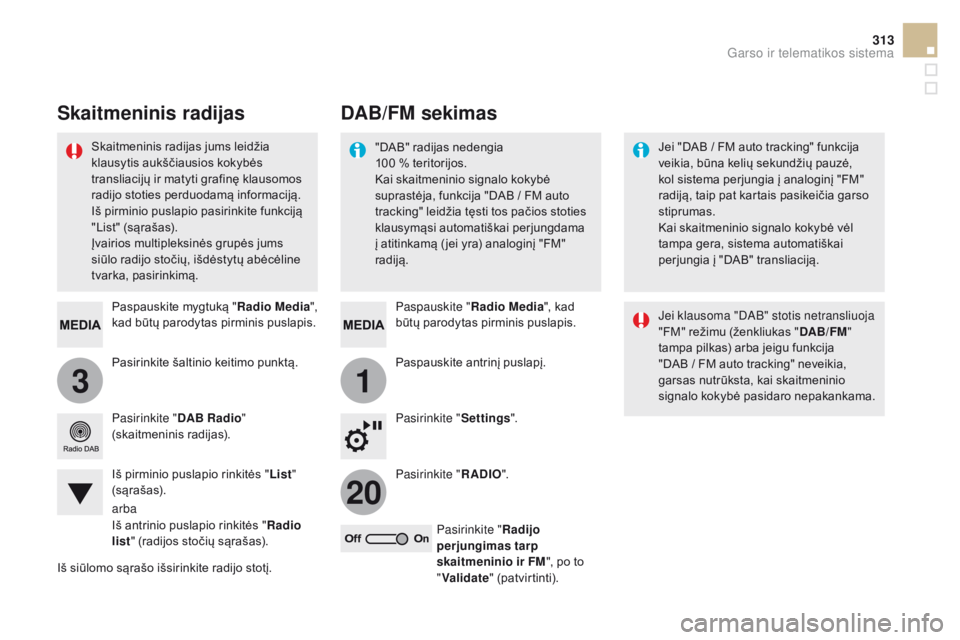CITROEN DS5 HYBRID 2015  Eksploatavimo vadovas (in Lithuanian) 31
20
313
DS5_lt_Chap11c_SMEGplus_ed01-2015
Pasirinkite šaltinio keitimo punktą. Paspauskite mygtuką "Radio Media", 
kad būtų parodytas pirminis puslapis.
Pasirinkite " DAB Radio"