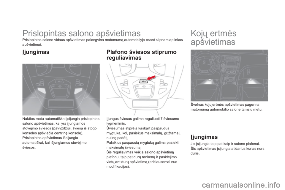 CITROEN DS5 HYBRID 2013  Eksploatavimo vadovas (in Lithuanian)    
 
 
 
 
 
 
 
Prislopintas salono apšvietimas Prislopintas salono vidaus apšvietimas palengvina matomumą automobilyje esant silpnam aplinkosapšvietimui.
Nakties metu automatiškai įsi
jungia 