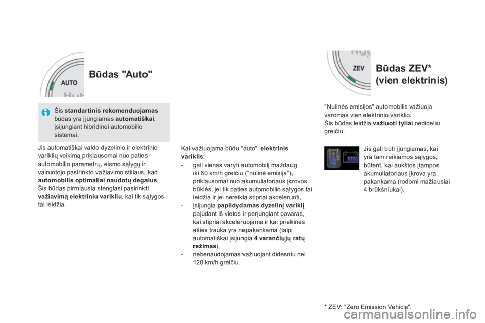 CITROEN DS5 HYBRID 2013  Eksploatavimo vadovas (in Lithuanian) Būdas ZEV *  
(vien elektrinis)
 
 
"Nulinės emisijos" automobilis važiuoja 
varomas vien elektrinio variklio.
 Šis būdas leidžia važiuoti tyliai 
 nedideliugreičiu.
Jis 
gali būti įjungiama