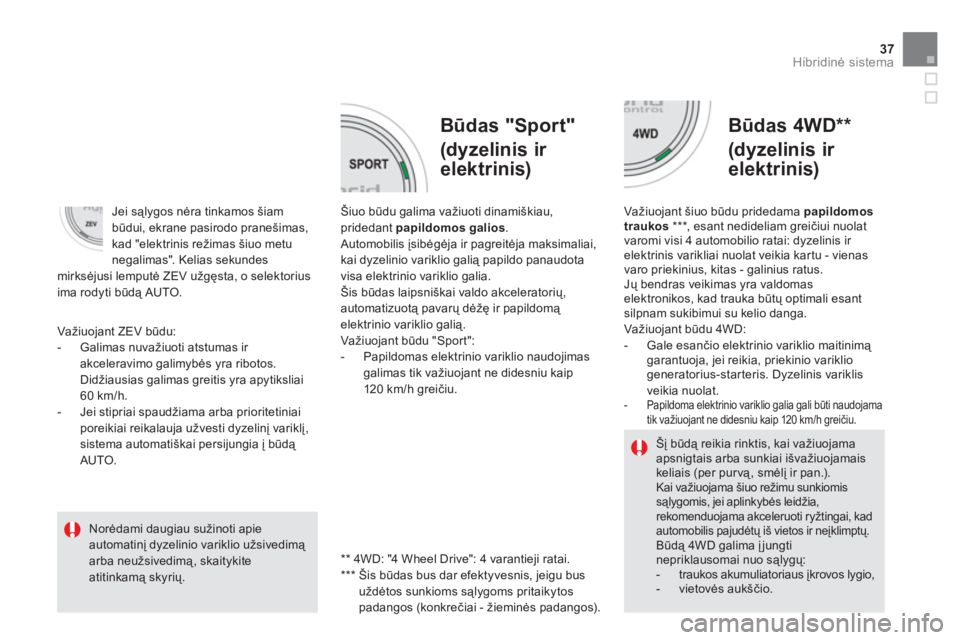 CITROEN DS5 HYBRID 2013  Eksploatavimo vadovas (in Lithuanian) 37
Hibridinė sistema
 
 
Būdas "Sport"  
(dyzelinis ir 
elektrinis)
 
 
Būdas 4WD ** 
 
(dyzelinis ir 
elektrinis)
Šiuo būdu galima važiuoti dinamiškiau, pridedant  papildomos galios. Automobil