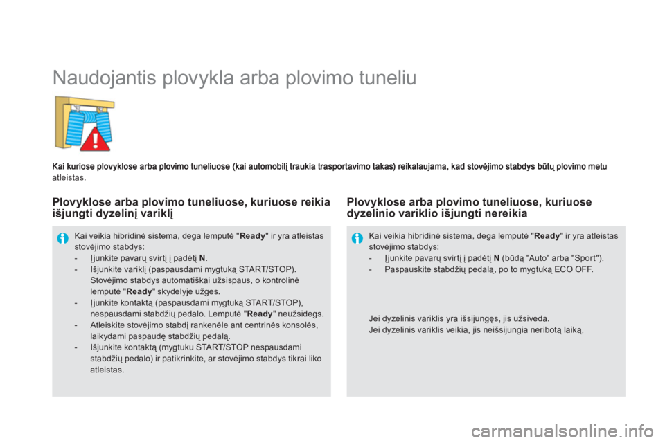 CITROEN DS5 HYBRID 2013  Eksploatavimo vadovas (in Lithuanian)    
 
 
 
 
Naudojantis plovykla arba plovimo tuneliu 
atleistas.
Kai veikia hibridinė sistema, dega lemputė "Ready " ir yra atleistas stovėjimo stabdys:-  Įjunkite pavarų svirtį į padėtį  N.