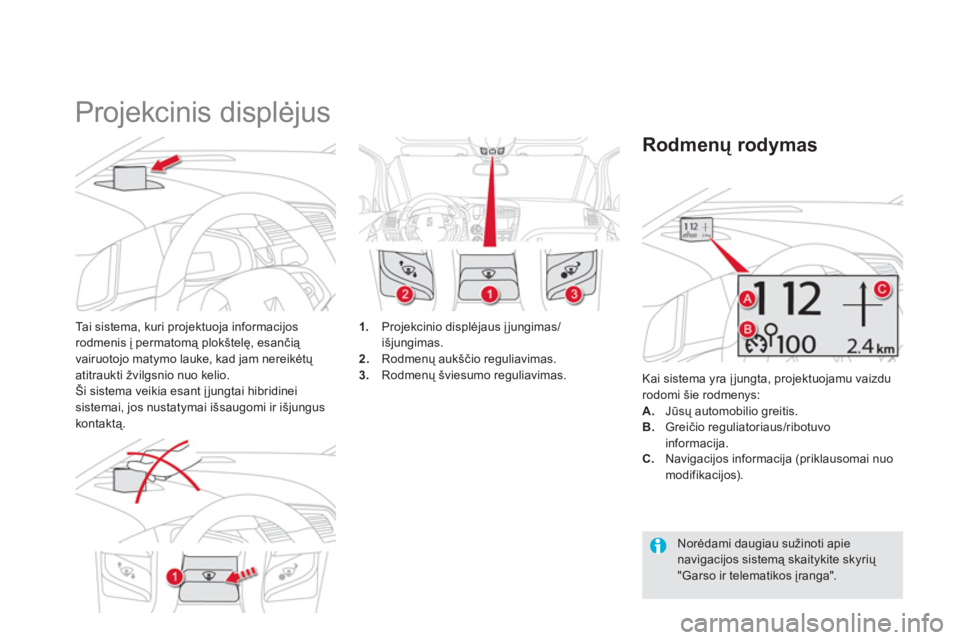 CITROEN DS5 HYBRID 2012  Eksploatavimo vadovas (in Lithuanian)    
 
 
 
 
Projekcinis displėjus 
Tai sistema, kuri projektuoja informacijos rodmenis į permatomą plokštelę, esančią 
vairuotojo matymo lauke, kad jam nereikėtų atitraukti 