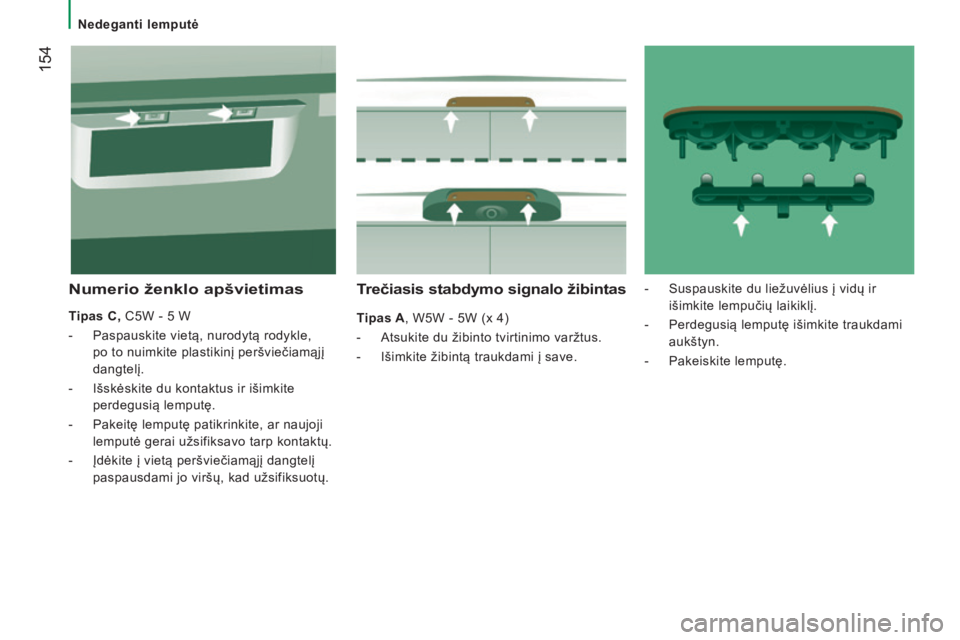 CITROEN JUMPER 2016 Eksploatavimo vadovas (in Lithuanian) 154
jumper_lt_Chap08_Aide-Rapide_ed01-2015
Trečiasis stabdymo signalo žibintas
Tipas A, W5W - 5W (x 4)
-
Atsukite du žibinto tvirtinimo varžtus.
-
Išimkite žibintą traukdami į save.
Numer CITROEN JUMPER 2016 Eksploatavimo vadovas (in Lithuanian) 154
jumper_lt_Chap08_Aide-Rapide_ed01-2015
Trečiasis stabdymo signalo žibintas
Tipas A, W5W - 5W (x 4)
-
Atsukite du žibinto tvirtinimo varžtus.
-
Išimkite žibintą traukdami į save.
Numer