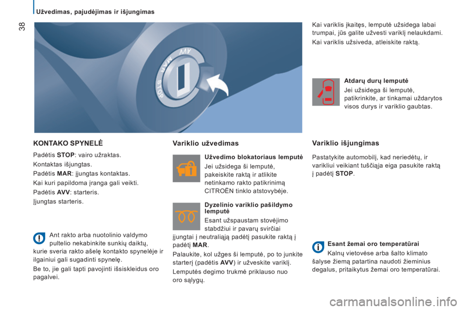 CITROEN JUMPER 2016  Eksploatavimo vadovas (in Lithuanian)  38
jumper_lt_Chap02_Pret-a-Partir_ed01-2015
KONTAKO SPYNELĖ
Padėtis STOP: vairo užraktas.
Kontaktas išjungtas.
Padėtis MAR: įjungtas kontaktas.
Kai kuri papildoma įranga gali veikti.
Padėtis 
