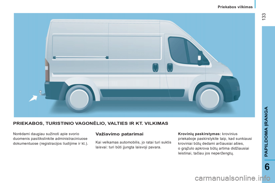 CITROEN JUMPER 2013 Eksploatavimo vadovas (in Lithuanian) 133
6
PAPILDOMA
ĮRANG
A
Priekabos vilkimas
PRIEKABOS, TURISTINIO VAGONĖLIO, VALTIES IR KT. VILKIMAS
Norėdami daugiau sužinoti apie svorio
duomenis pasitikslinkite administraciniuose
do CITROEN JUMPER 2013 Eksploatavimo vadovas (in Lithuanian) 133
6
PAPILDOMA
ĮRANG
A
Priekabos vilkimas
PRIEKABOS, TURISTINIO VAGONĖLIO, VALTIES IR KT. VILKIMAS
Norėdami daugiau sužinoti apie svorio
duomenis pasitikslinkite administraciniuose
do