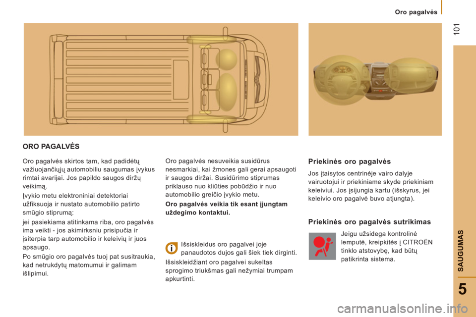 CITROEN JUMPER 2012 Eksploatavimo vadovas (in Lithuanian) Oro pagalvės
101
5
SAUGUMA
S
ORO PAGALVĖS
Oro pagalvės skirtos tam, kad padidėtų
važiuojančiųjų automobiliu saugumas įvykus
rimtai avarijai. Jos papildo saugos diržų
veikimą.
Įv CITROEN JUMPER 2012 Eksploatavimo vadovas (in Lithuanian) Oro pagalvės
101
5
SAUGUMA
S
ORO PAGALVĖS
Oro pagalvės skirtos tam, kad padidėtų
važiuojančiųjų automobiliu saugumas įvykus
rimtai avarijai. Jos papildo saugos diržų
veikimą.
Įv