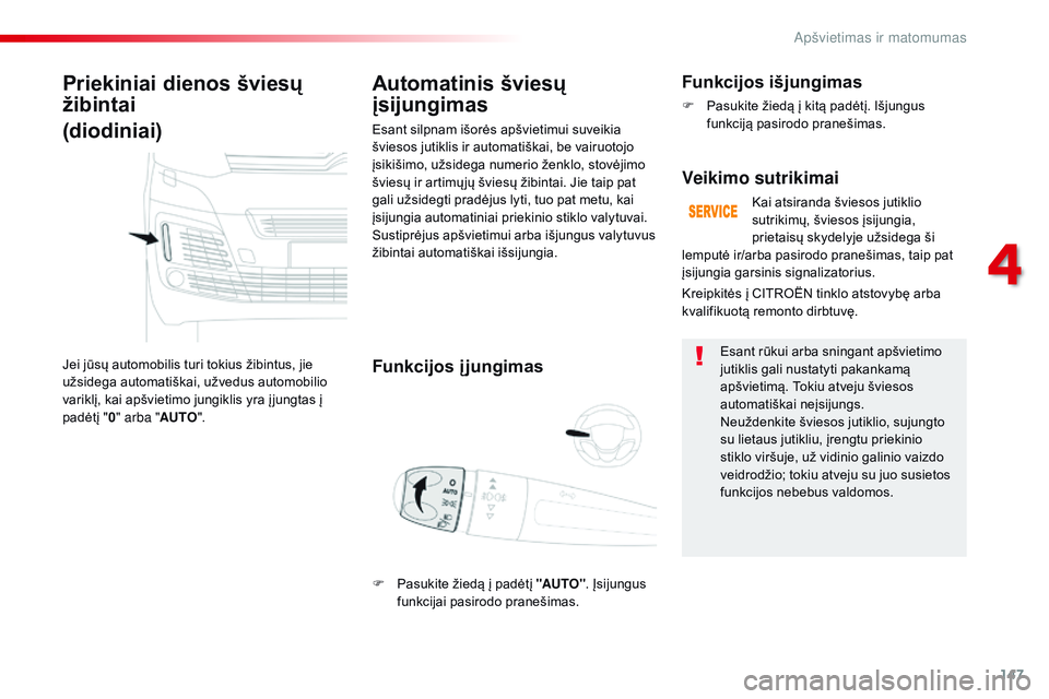CITROEN JUMPER SPACETOURER 2017  Eksploatavimo vadovas (in Lithuanian) 147
Spacetourer-VP_lt_Chap04_eclairage-et-visibilite_ed01-2016
Priekiniai dienos šviesų 
žibintai 
(diodiniai)
Jei jūsų automobilis turi tokius žibintus, jie 
užsidega automatiškai, užvedus a