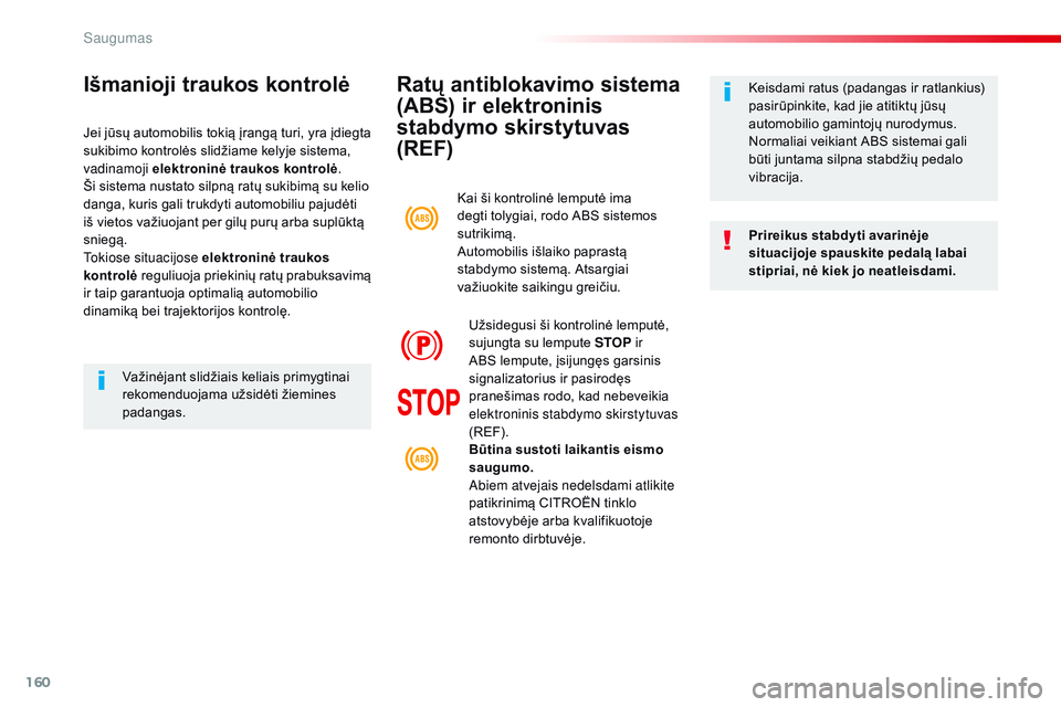 CITROEN JUMPER SPACETOURER 2017  Eksploatavimo vadovas (in Lithuanian) 160
Spacetourer-VP_lt_Chap05_securite_ed01-2016
Ratų antiblokavimo sistema 
(ABS) ir elektroninis 
stabdymo skirstytuvas 
(REF)
Prireikus stabdyti avarinėje 
situacijoje spauskite pedalą labai 
sti