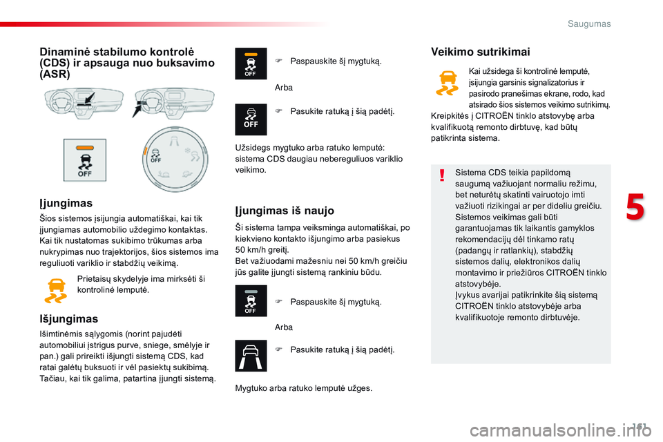 CITROEN JUMPER SPACETOURER 2017  Eksploatavimo vadovas (in Lithuanian) 161
Spacetourer-VP_lt_Chap05_securite_ed01-2016
Dinaminė stabilumo kontrolė 
(CDS) ir apsauga nuo buksavimo 
(ASR)
Į jungimas
Šios sistemos įsijungia automatiškai, kai tik 
į jungiamas automobi
