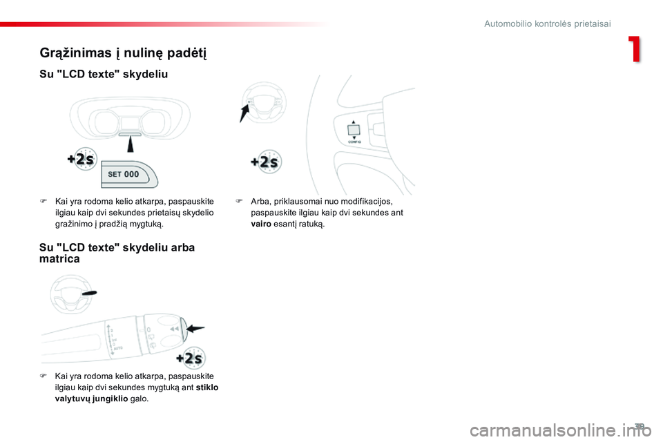 CITROEN JUMPER SPACETOURER 2017  Eksploatavimo vadovas (in Lithuanian) 39
Spacetourer-VP_lt_Chap01_instruments-de-bord_ed01-2016
Grąžinimas į nulinę padėtį
Su "LCD texte" skydeliu
F Kai yra rodoma kelio atkarpa, paspauskite ilgiau kaip dvi sekundes mygtuką