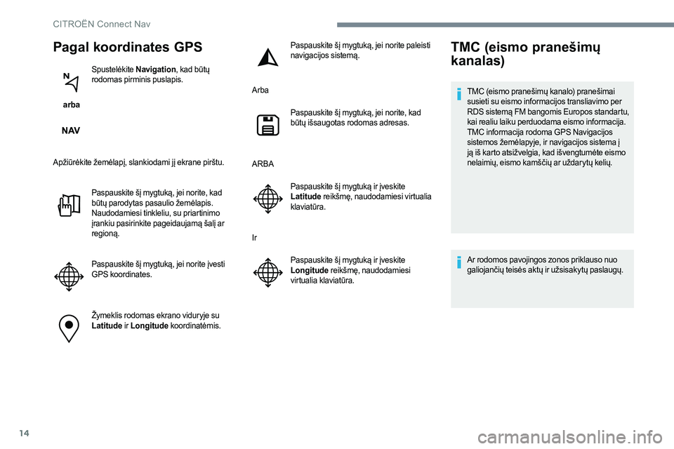 CITROEN JUMPER SPACETOURER 2017  Eksploatavimo vadovas (in Lithuanian) 14
Pagal koordinates GPS
 arba Spustelėkite 
Navigation, kad būtų 
rodomas pirminis puslapis.
Apžiūrėkite žemėlapį, slankiodami jį ekrane pirštu. Paspauskite šį mygtuką, jei norite, kad 