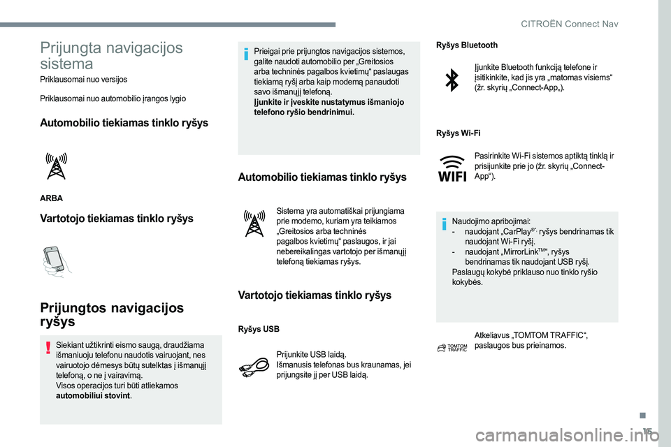 CITROEN JUMPER SPACETOURER 2017  Eksploatavimo vadovas (in Lithuanian) 15
Prijungta navigacijos 
sistema
Priklausomai nuo versijos
Priklausomai nuo automobilio įrangos lygio
Automobilio tiekiamas tinklo ryšys
ARBA
Vartotojo tiekiamas tinklo ryšys
Prijungtos navigacijo
