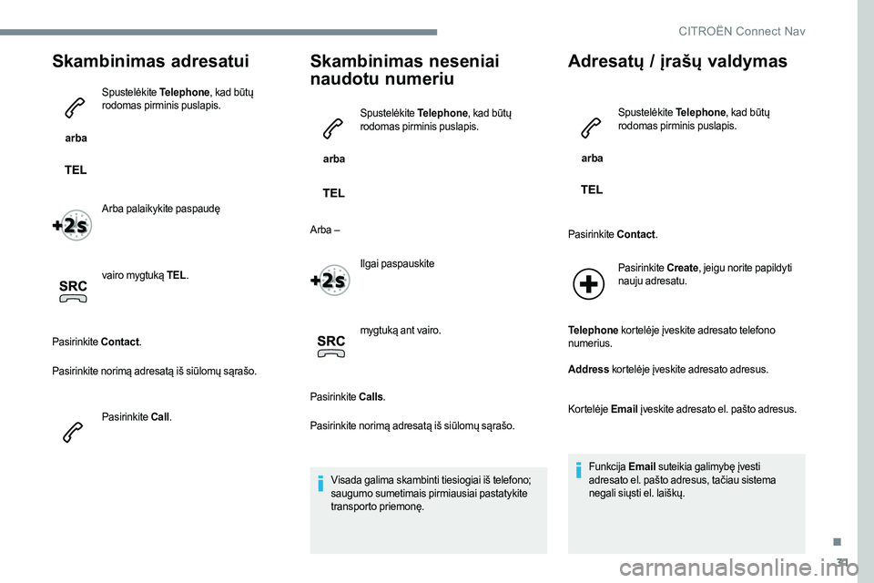 CITROEN JUMPER SPACETOURER 2017 Eksploatavimo vadovas (in Lithuanian) 31
Skambinimas adresatui
arba Spustelėkite
Telephone, kad būtų
rodomas pirminis puslapis.
Arba palaikykite paspaudę
vairo mygtuką TEL .
Pasirinkite Contact.
Pasirinkite norimą adresatą iš CITROEN JUMPER SPACETOURER 2017 Eksploatavimo vadovas (in Lithuanian) 31
Skambinimas adresatui
arba Spustelėkite
Telephone, kad būtų
rodomas pirminis puslapis.
Arba palaikykite paspaudę
vairo mygtuką TEL .
Pasirinkite Contact.
Pasirinkite norimą adresatą iš