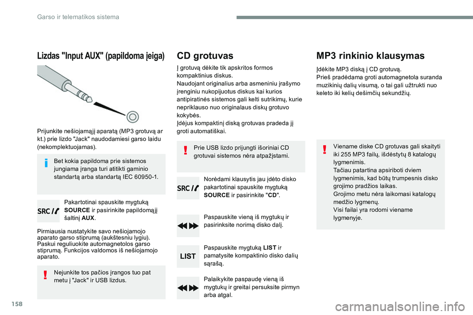 CITROEN JUMPER SPACETOURER 2017  Eksploatavimo vadovas (in Lithuanian) 158
Lizdas "Input AUX" (papildoma įeiga)
Prijunkite nešiojamą jį aparatą (MP3 grotuvą ar 
kt.) prie lizdo "Jack" naudodamiesi garso laidu 
(nekomplektuojamas).Pakartotinai spausk