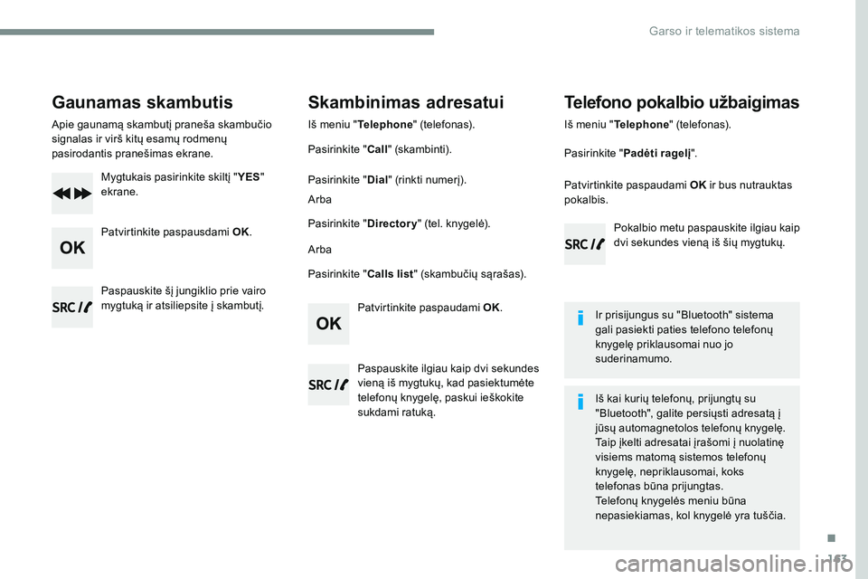 CITROEN JUMPER SPACETOURER 2017  Eksploatavimo vadovas (in Lithuanian) 163
Transversal-Citroen_lt_Chap03_RD6_ed01-2016
Gaunamas skambutis
Apie gaunamą skambutį praneša skambučio 
signalas ir virš kitų esamų rodmenų 
pasirodantis pranešimas ekrane.Mygtukais pasir