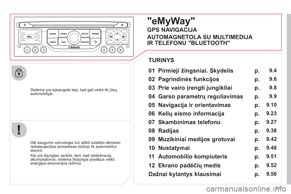 CITROEN JUMPER MULTISPACE 2014  Eksploatavimo vadovas (in Lithuanian) 9.3
   
Sistema yra apsaugota taip, kad gali veikti tik jūsų 
automobilyje.  
 
 
01 Pirmieji žingsniai. Skydelis  
 
 
Dėl saugumo vairuotojas turi atlikti sutelkto dėmesioreikalaujančias proce