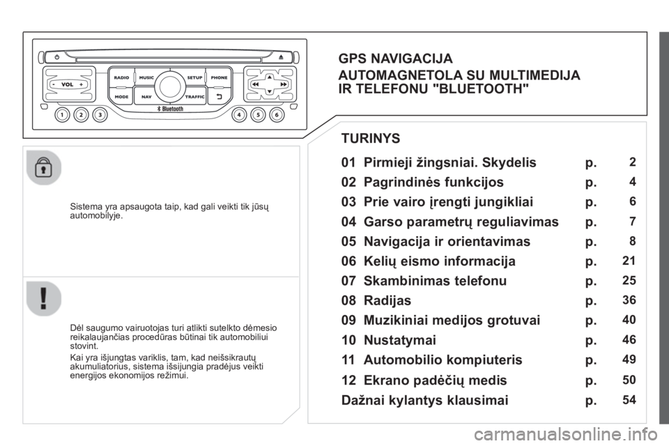 CITROEN JUMPER MULTISPACE 2013  Eksploatavimo vadovas (in Lithuanian) 1
   
Sistema yra apsaugota taip, kad gali veikti tik jūsų 
automobilyje.  
 
 
01 Pirmieji žingsniai. Skydelis  
 
 
Dėl saugumo vairuotojas turi atlikti sutelkto dėmesioreikalaujančias proced