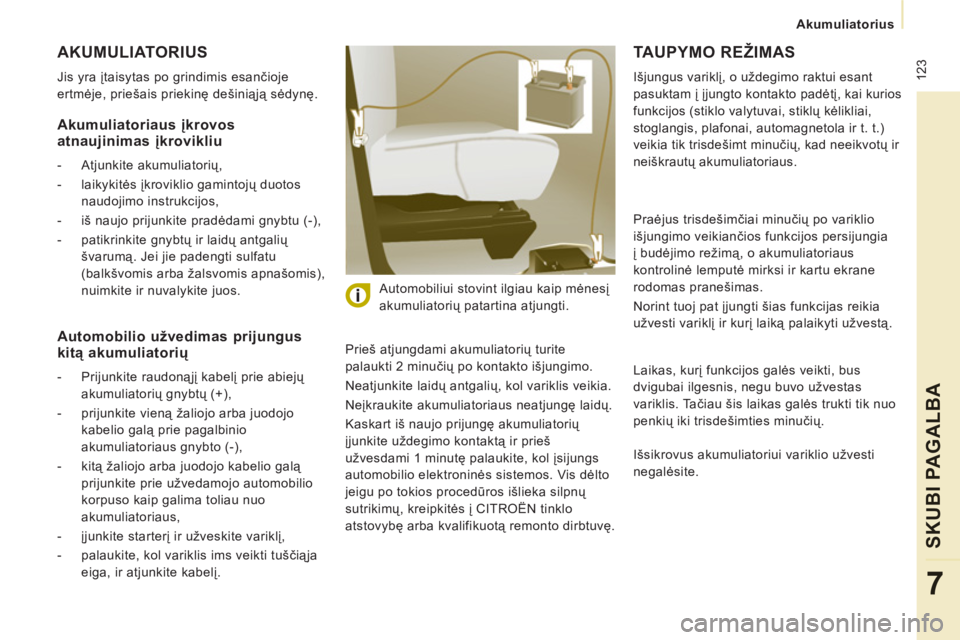 CITROEN JUMPER MULTISPACE 2012 Eksploatavimo vadovas (in Lithuanian) 123
Akumuliatorius
SKUBI PAGALBA
7
AKUMULIATORIUS
Jis yra įtaisytas po grindimis esančioje
ertmėje, priešais priekinę dešiniąją sėdynę.
Prieš atjungdami akumuliatorių turite CITROEN JUMPER MULTISPACE 2012 Eksploatavimo vadovas (in Lithuanian) 123
Akumuliatorius
SKUBI PAGALBA
7
AKUMULIATORIUS
Jis yra įtaisytas po grindimis esančioje
ertmėje, priešais priekinę dešiniąją sėdynę.
Prieš atjungdami akumuliatorių turite