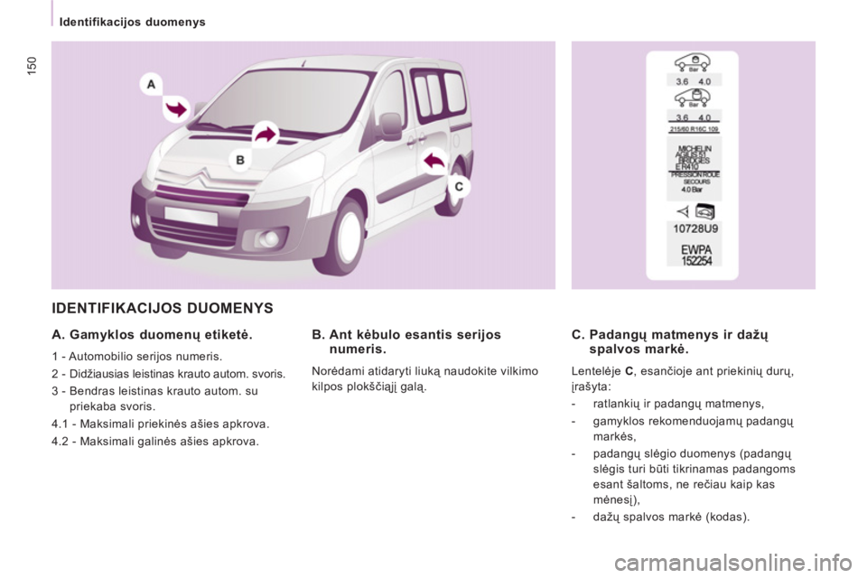 CITROEN JUMPER MULTISPACE 2012  Eksploatavimo vadovas (in Lithuanian) 150
   
 
Identifikacijos duomenys 
 
IDENTIFIKACIJOS DUOMENYS 
 
 
A. Gamyklos duomenų etiketė. 
 
1 - Automobilio serijos numeris. 
  2 - Didžiausias leistinas krauto autom. svoris. 
  3 -  Bendr