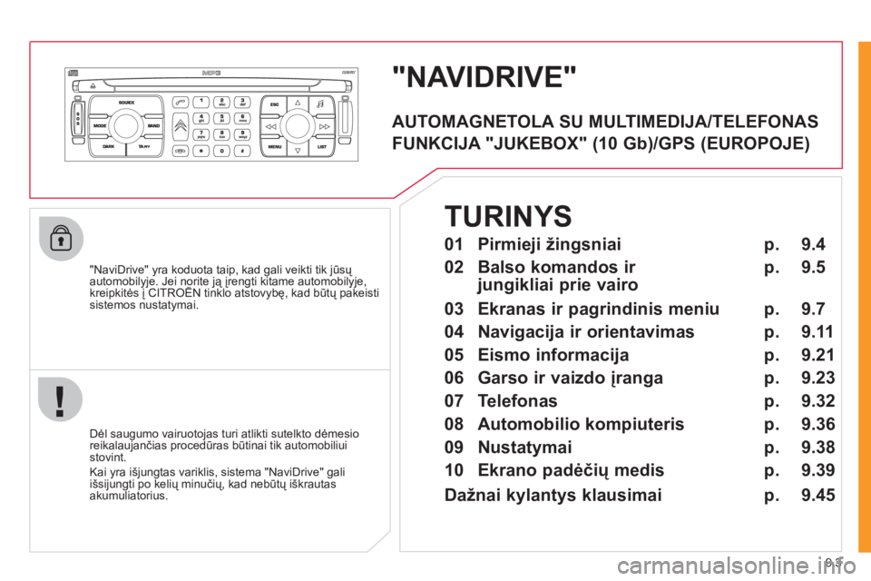 CITROEN JUMPER MULTISPACE 2012  Eksploatavimo vadovas (in Lithuanian) 9.3
"NAVIDRIVE"
   "NaviDrive" yra koduota taip, kad gali veikti tik jūsų automobilyje. Jei norite ją įrengti kitame automobilyje,kreipkitės į CITROËN tinklo atstovybę, kad būtų pakeisti yj 