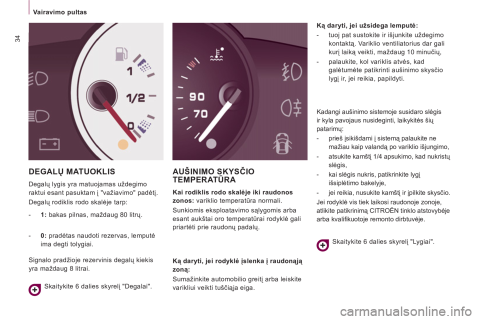 CITROEN JUMPER MULTISPACE 2012  Eksploatavimo vadovas (in Lithuanian) 34
   
 
Vairavimo pultas  
 
 
DEGALŲ MATUOKLIS
 
Degalų lygis yra matuojamas uždegimo 
raktui esant pasuktam į "važiavimo" padėtį. 
  Degalų rodiklis rodo skalėje tarp: 
AUŠINIMO SKYSČIO 